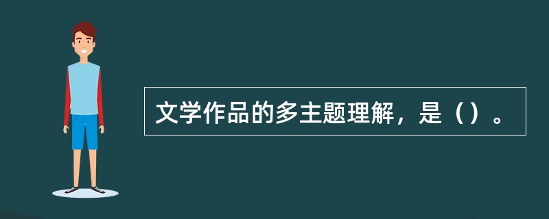 文学作品的多主题理解，是（）。