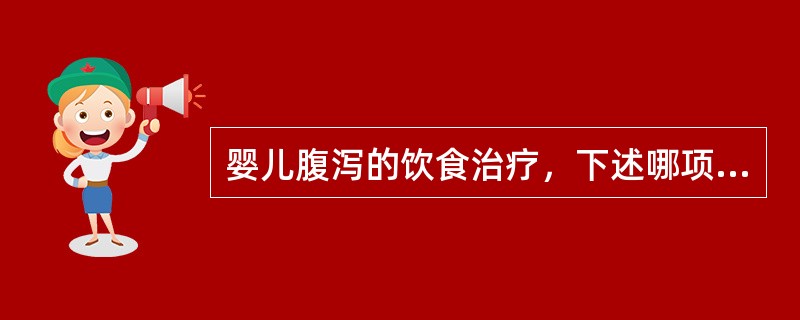 婴儿腹泻的饮食治疗，下述哪项不正确（）