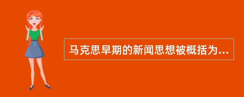 马克思早期的新闻思想被概括为（）。