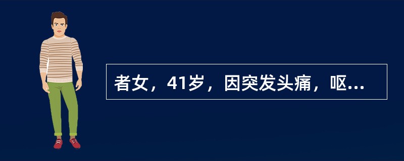 者女，41岁，因突发头痛，呕吐3天入院。诊断为脑动脉瘤破裂，蛛网膜下腔出血。拟行