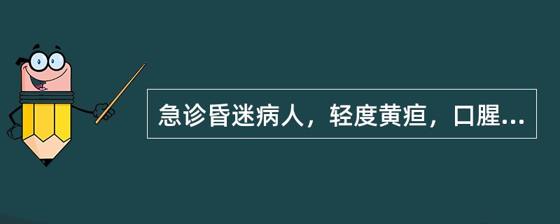 急诊昏迷病人，轻度黄疸，口腥臭味，双侧肢体肌张力对称性增高，瞳孔等大。尿蛋白及糖