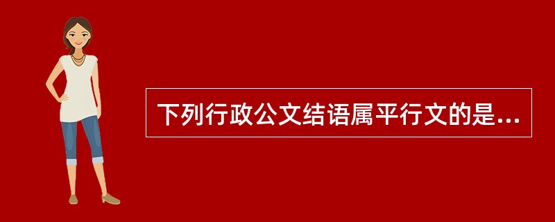 下列行政公文结语属平行文的是（）。