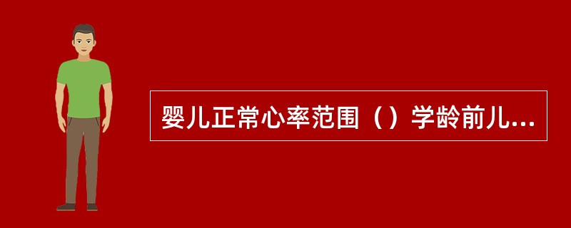 婴儿正常心率范围（）学龄前儿童正常心率范围（）幼儿正常心率范围（）