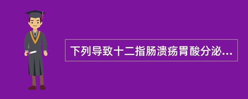 下列导致十二指肠溃疡胃酸分泌异常的因素中哪项不正确（）