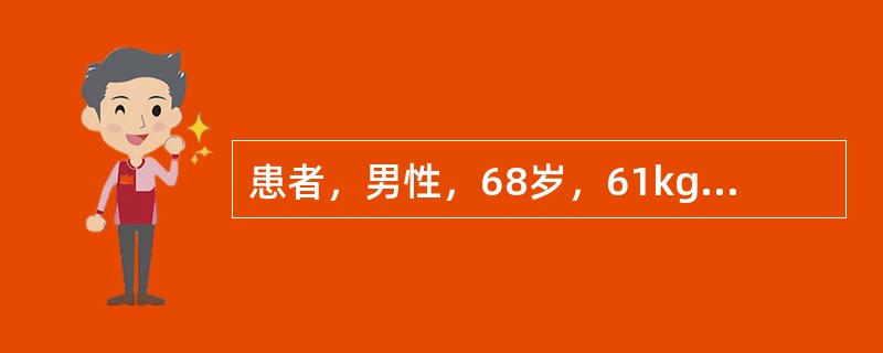 患者，男性，68岁，61kg，因"尿频、尿急、尿不尽、夜尿增多2月余伴有尿失禁3