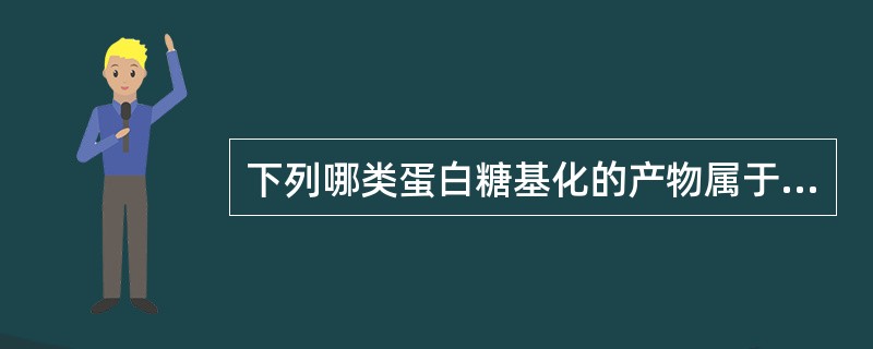 下列哪类蛋白糖基化的产物属于糖化终末产物（）