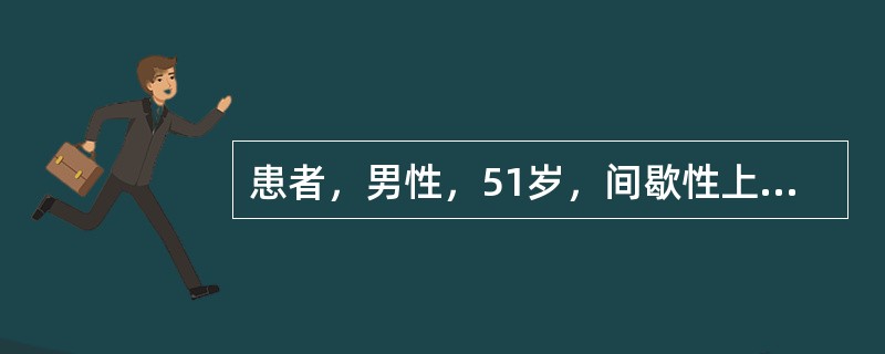 患者，男性，51岁，间歇性上腹痛10年，持续性并逐渐加重一年，伴食欲不振、腹胀、