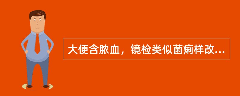 大便含脓血，镜检类似菌痢样改变（）肠绒毛被破坏，大便呈水样或蛋花汤样，镜检阴性或