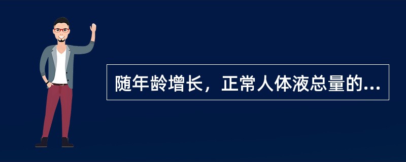 随年龄增长，正常人体液总量的变化趋势是（）