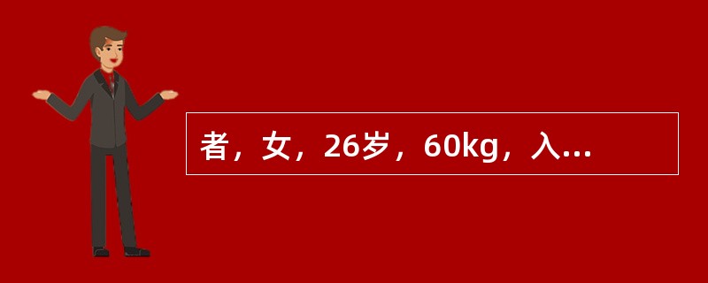者，女，26岁，60kg，入院后测血压80/50mmHg、心率120次／分，面色