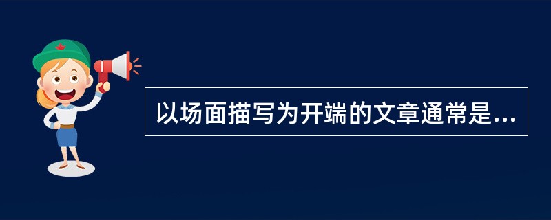 以场面描写为开端的文章通常是（）。