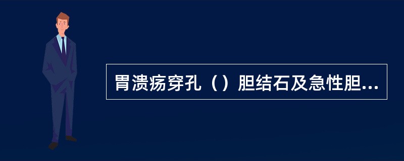 胃溃疡穿孔（）胆结石及急性胆囊炎（）