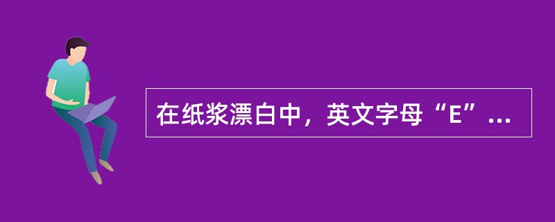 在纸浆漂白中，英文字母“E”代表什么？（）