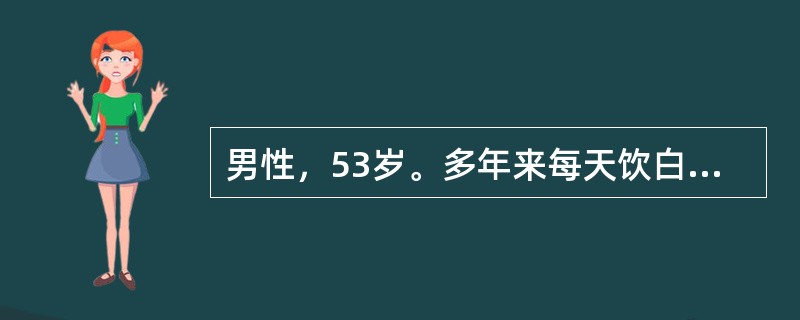 男性，53岁。多年来每天饮白酒半斤以上。近1年来自觉疲乏无力，食欲缺乏，右上腹隐