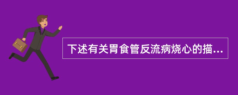 下述有关胃食管反流病烧心的描述，错误的是（）