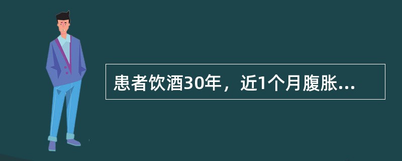 患者饮酒30年，近1个月腹胀、尿少，查体移动性浊音阳性，化验腹水比重1．015，