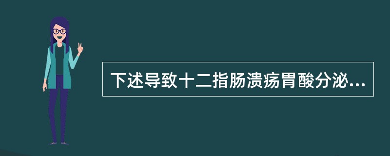 下述导致十二指肠溃疡胃酸分泌异常的因素中哪项不正确（）