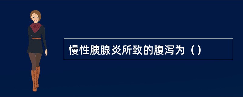 慢性胰腺炎所致的腹泻为（）