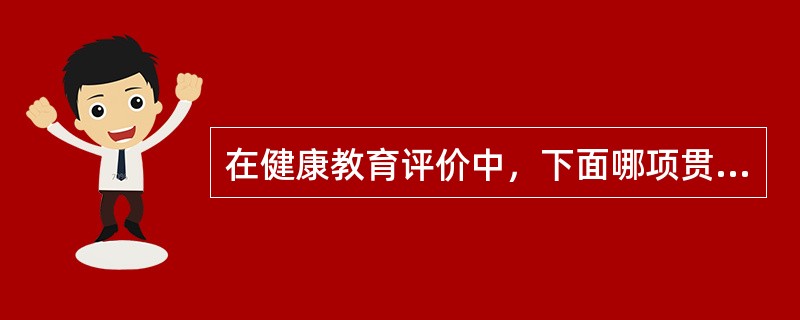 在健康教育评价中，下面哪项贯穿健康教育计划的全程（）