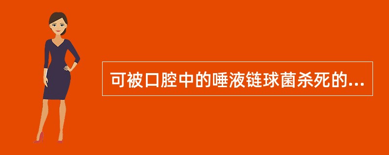 可被口腔中的唾液链球菌杀死的是（）