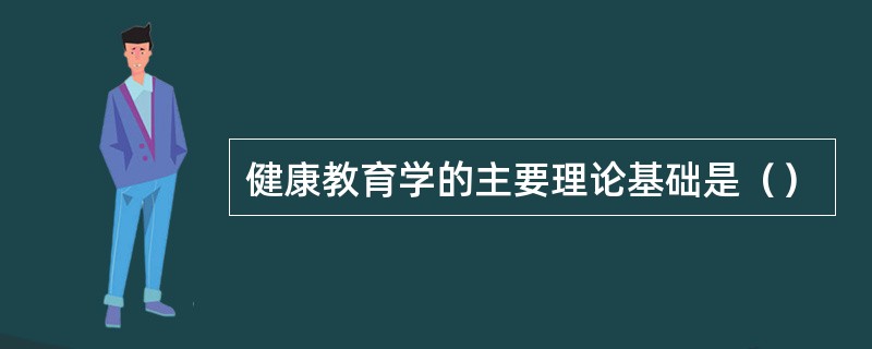 健康教育学的主要理论基础是（）