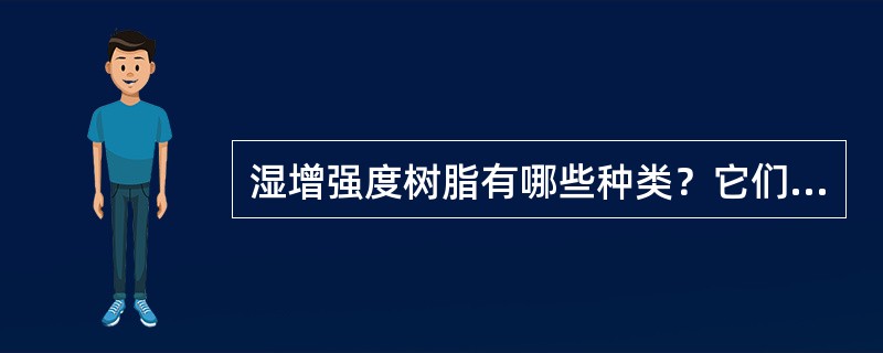 湿增强度树脂有哪些种类？它们各有什么特性？强树脂增湿强作用的机理是什么？