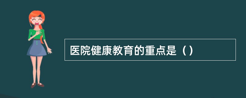 医院健康教育的重点是（）