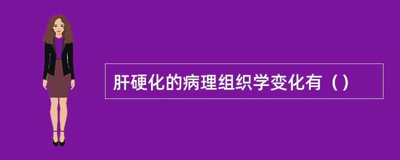 肝硬化的病理组织学变化有（）