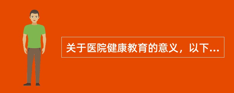 关于医院健康教育的意义，以下表述错误的是（）