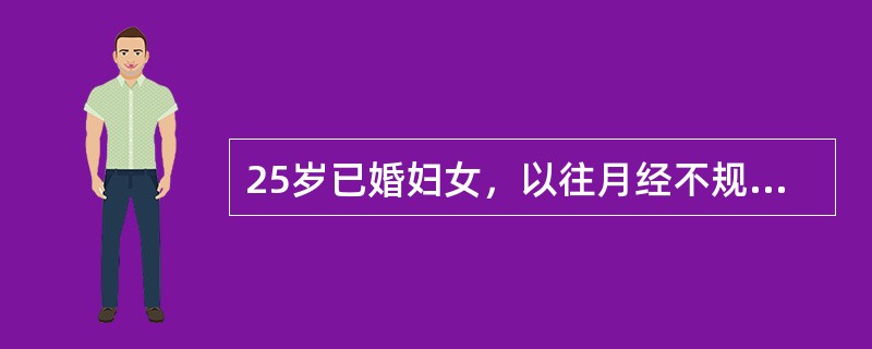 25岁已婚妇女，以往月经不规律2～3天/1～3月。现停经6月，于停经3月时感恶心