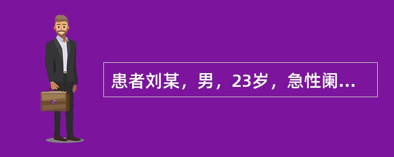 患者刘某，男，23岁，急性阑尾炎术后，主管护士通过阅读患者病历了解到患者对阑尾炎