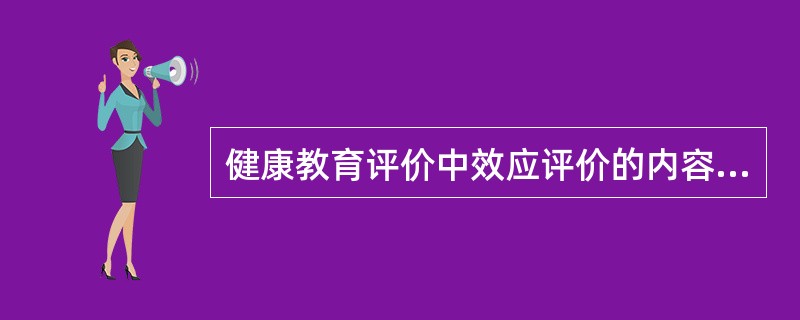 健康教育评价中效应评价的内容不包括下列哪项（）