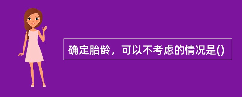 确定胎龄，可以不考虑的情况是()