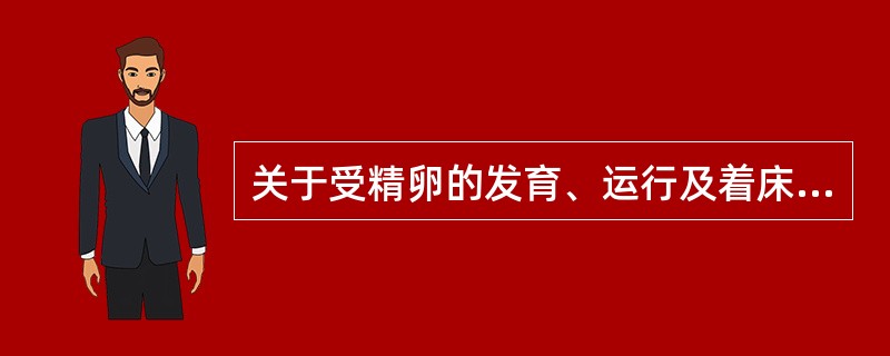 关于受精卵的发育、运行及着床，以下说法正确的是()