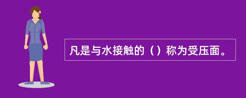 凡是与水接触的（）称为受压面。