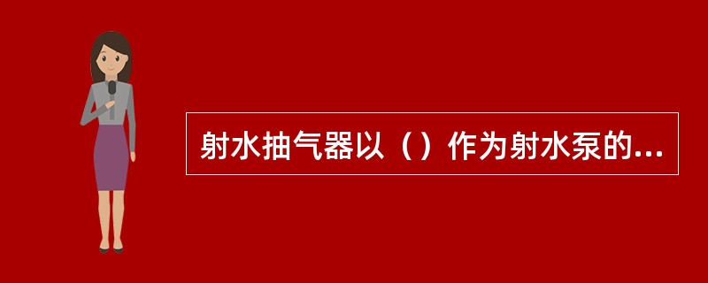 射水抽气器以（）作为射水泵的工作水。