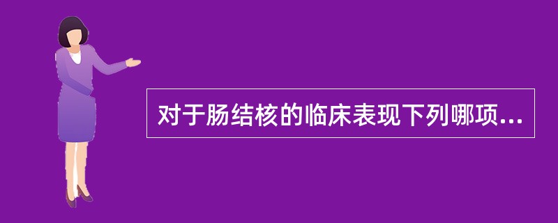 对于肠结核的临床表现下列哪项不正确（）