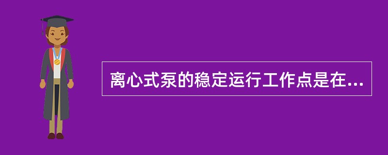 离心式泵的稳定运行工作点是在Q-H性能曲线的（）区域。