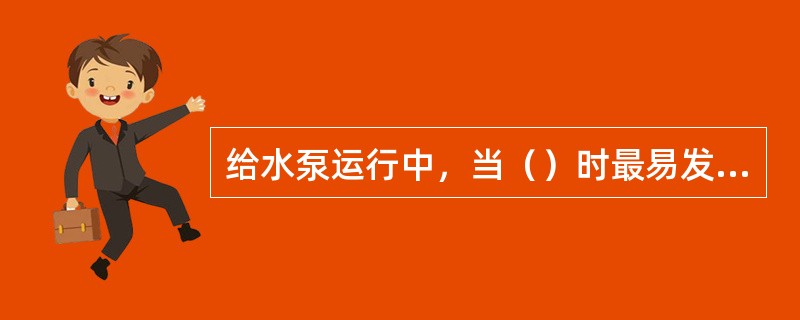 给水泵运行中，当（）时最易发生汽化。