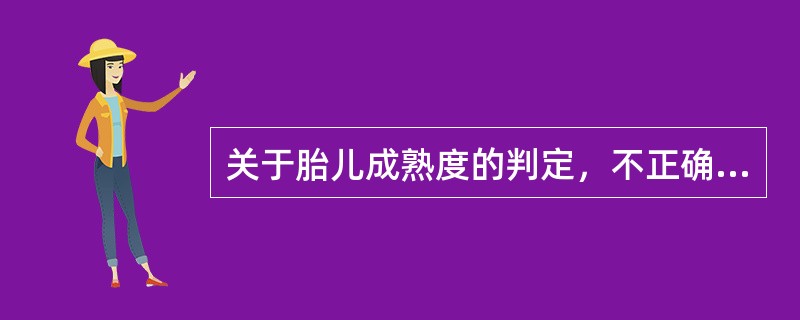 关于胎儿成熟度的判定，不正确的是()