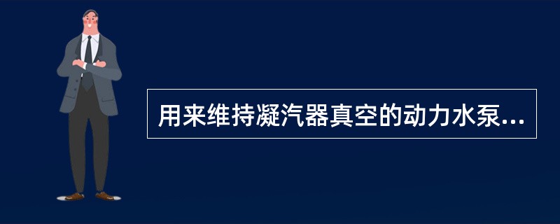 用来维持凝汽器真空的动力水泵是（）