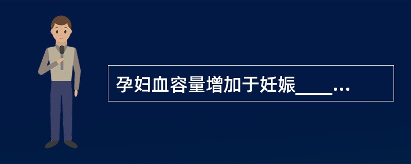 孕妇血容量增加于妊娠______周达高峰，血容量增加包括______及_____