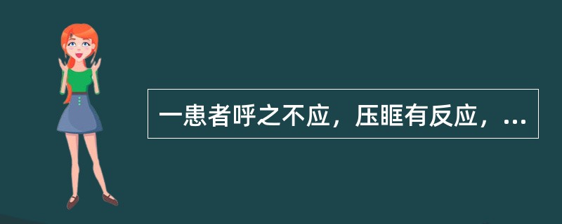 一患者呼之不应，压眶有反应，呼吸平稳，腹壁反射消失，瞳孔对光反射及腱反射存在，其