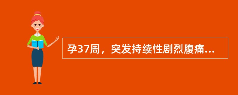 孕37周，突发持续性剧烈腹痛，伴少量阴道流血，贫血程度与外出血量不相符()初孕妇