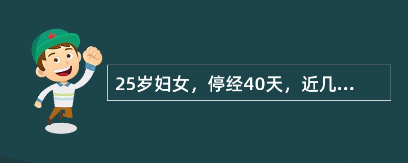 25岁妇女，停经40天，近几日晨起恶心、厌油，平素月经周期3～4/28天，0-0