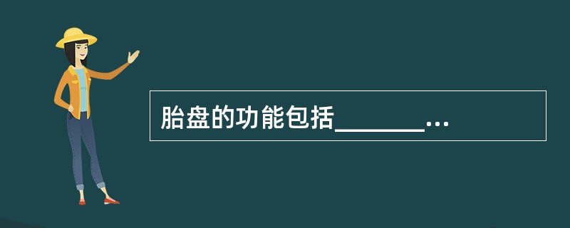 胎盘的功能包括_____________、______________、____