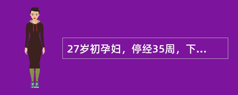 27岁初孕妇，停经35周，下肢水肿、血压升高3天。检查：血压165/100mmH