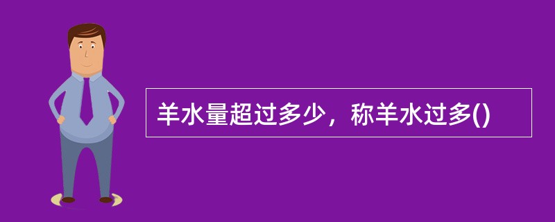 羊水量超过多少，称羊水过多()