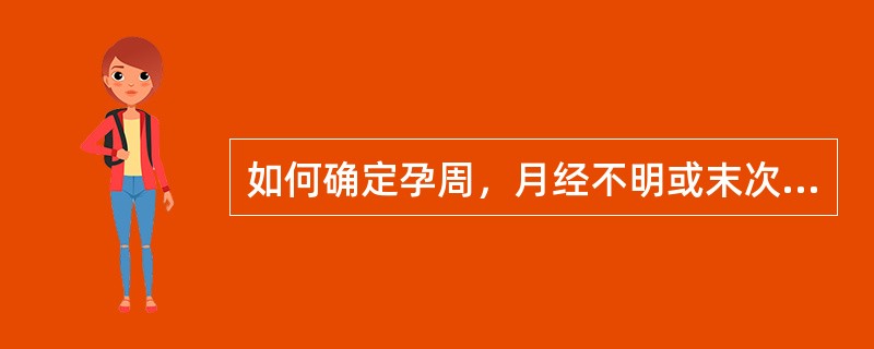 如何确定孕周，月经不明或末次月经记不清者应如何确定孕周?