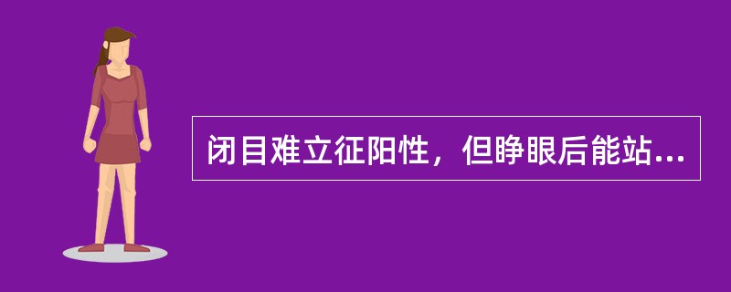 闭目难立征阳性，但睁眼后能站稳，病变在()